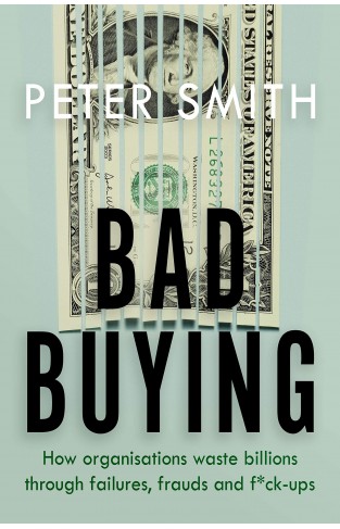 Bad Buying: How organisations waste billions through failures, frauds and f*ck-ups 